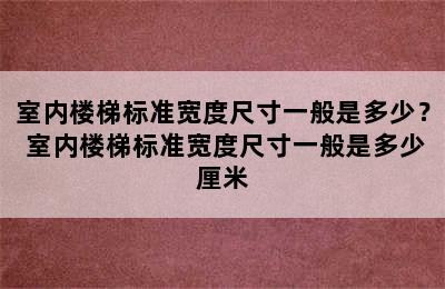 室内楼梯标准宽度尺寸一般是多少？ 室内楼梯标准宽度尺寸一般是多少厘米